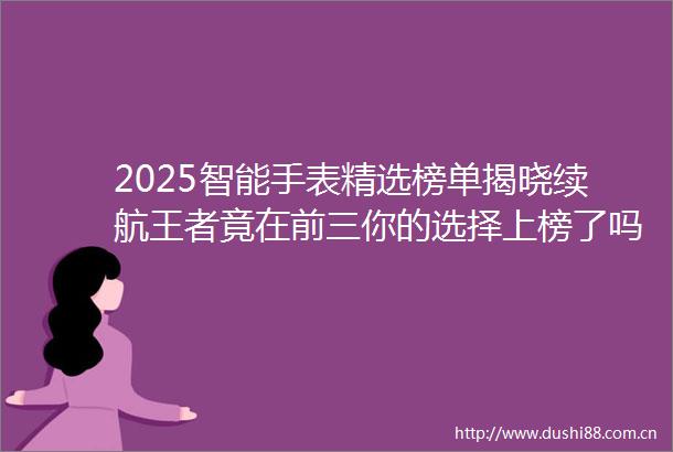 2025智能手表精选榜单揭晓续航王者竟在前三你的选择上榜了吗