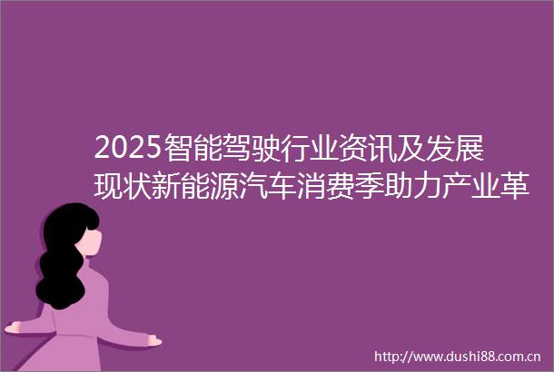 2025智能驾驶行业资讯及发展现状新能源汽车消费季助力产业革新