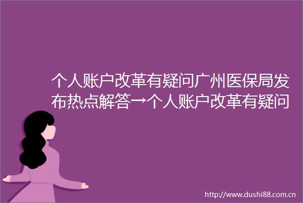 个人账户改革有疑问广州医保局发布热点解答→个人账户改革有疑问广州医保局发布热点解答→