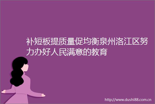 补短板提质量促均衡泉州洛江区努力办好满意的教育