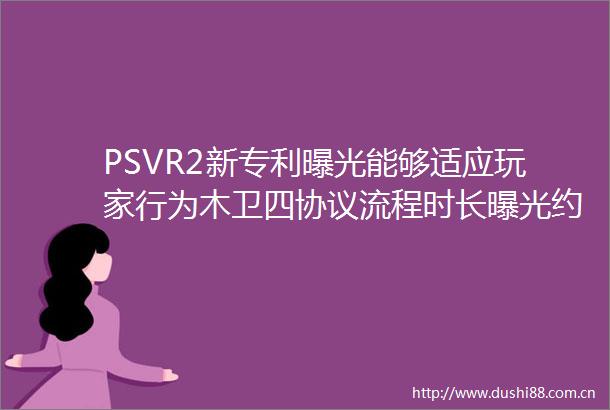PSVR2新专利能够适应玩家行为木卫四协议流程时长约为12小时