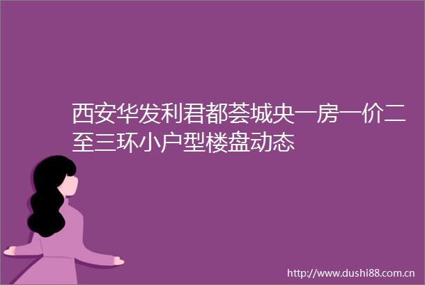 西安华发利君都荟城央一房一价二至三环小户型楼盘动态