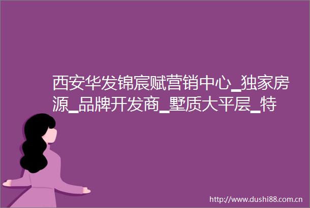 西安华发锦宸赋营销中心▁独家房源▁品牌开发商▁墅质大平层▁特价房