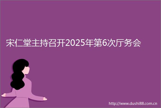 宋仁堂主持召开2025年第6次厅务会
