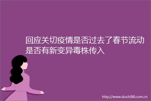回应关切疫情是否过去了春节流动是否有新变异毒株传入