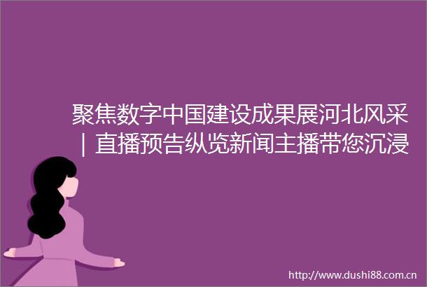 聚焦数字建设成果展河北风采｜直播预告纵览新闻主播带您沉浸式云逛展