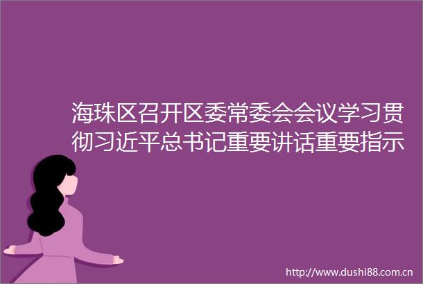 海珠区召开区委常委会会议学习贯彻总书记重要讲话重要指示精神
