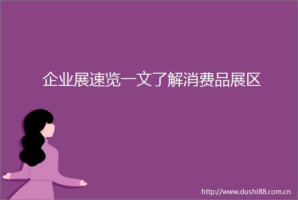 企业展速览一文了解消费品展区