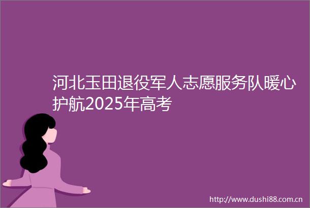 河北玉田退役军人志愿服务队暖心护航2025年高考