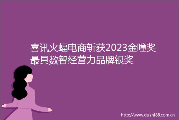 喜讯火蝠电商斩获2023金瞳奖最具数智经营力品牌银奖