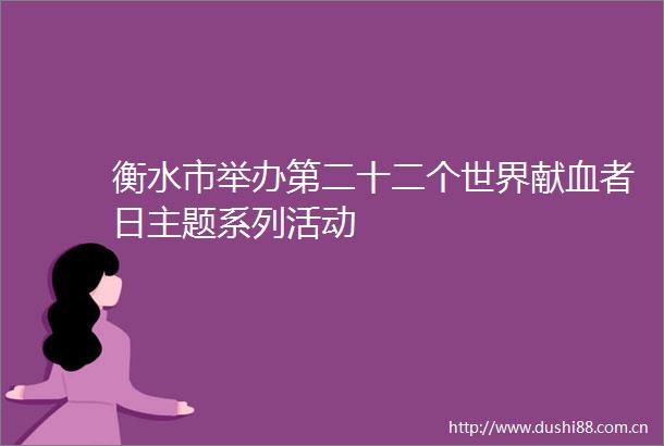衡水市举办第二十二个世界献血者日主题系列活动