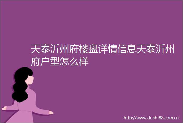 天泰沂州府楼盘详情信息天泰沂州府户型怎么样