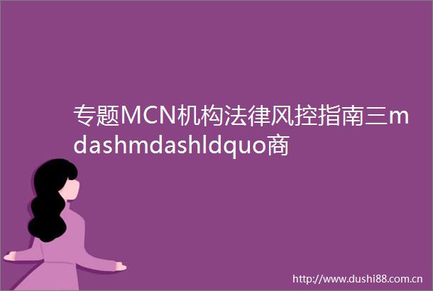 专题MCN机构风控指南三mdashmdashldquo商业变现rdquo篇