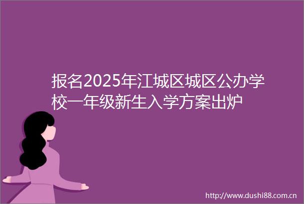 报名2025年江城区城区公办学校一年级新生入学方案出炉