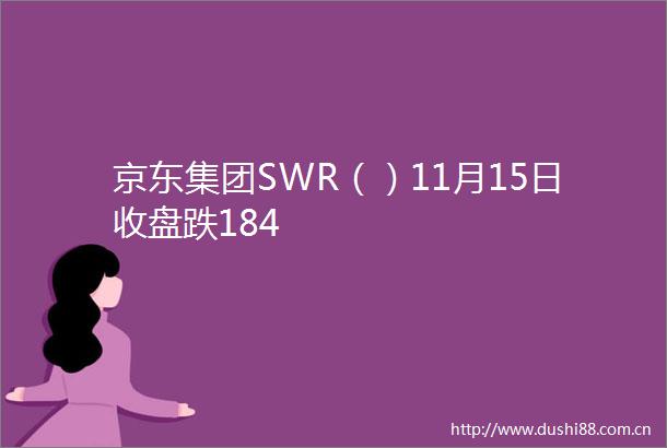 京东集团SWR（）11月15日收盘跌184