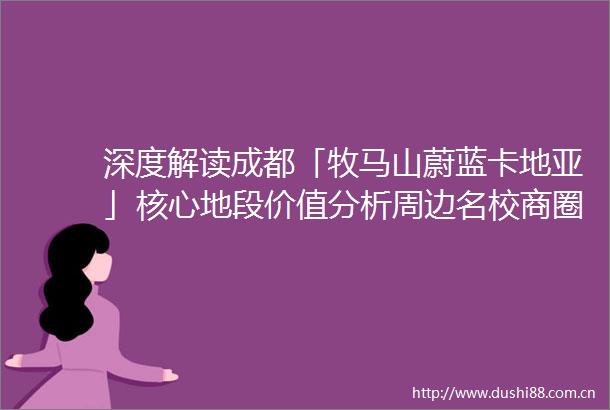 深度解读成都「牧马山蔚蓝卡地亚」核心地段价值分析周边名校商圈全览热销户型价格对比2024最新置业政策与独家优惠指南