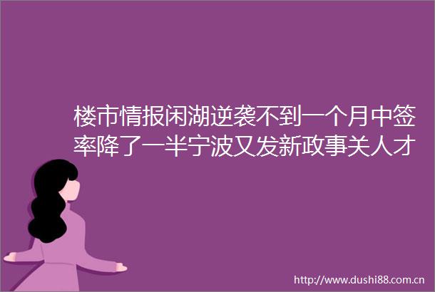 楼市情报闲湖逆袭不到一个月中签率降了一半宁波又发新政事关人才购房补贴