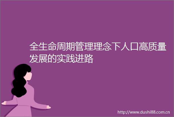 全生命周期管理理念下人口高质量发展的实践进路