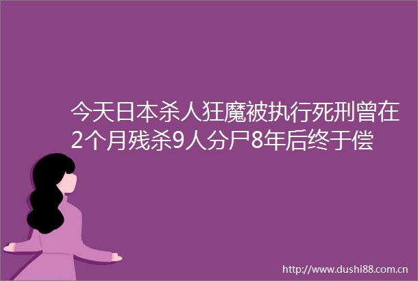 今天狂魔被执行死刑曾在2个月残杀9人分尸8年后终于偿命