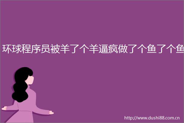 环球程序员被羊了个羊逼疯做了个鱼了个鱼