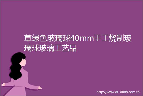 草绿色玻璃球40mm手工烧制玻璃球玻璃工艺品