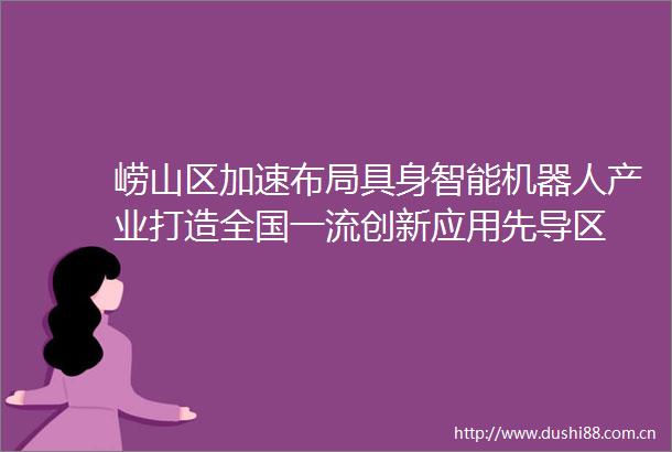 崂山区加速布局具身智能机器人产业打造全国一流创新应用先导区
