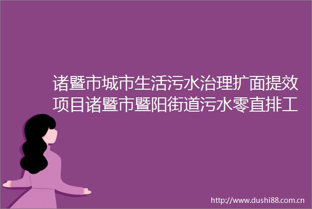 诸暨市城市生活污水治理扩面提效项目诸暨市暨阳街道污水零直排工程应山鱼形小区（施工）中标结果公告
