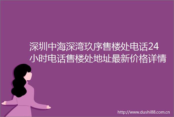 深圳中海深湾玖序售楼处电话24小时电话售楼处地址最新价格详情
