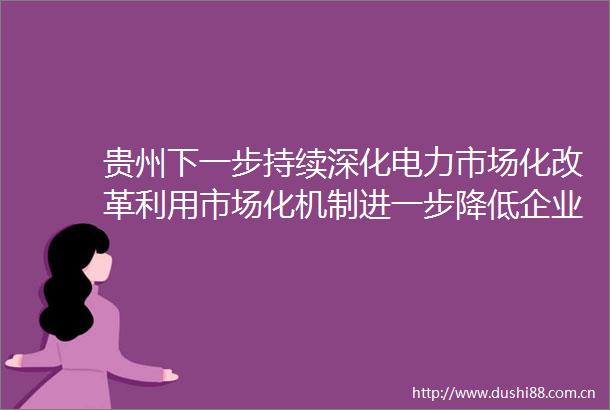 贵州下一步持续深化电力市场化改革利用市场化机制进一步降低企业综合用电成本