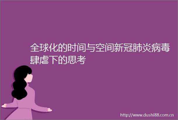 全球化的时间与空间新冠肺炎病毒肆虐下的思考