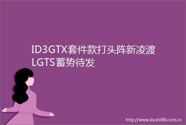 ID3GTX套件款打头阵新凌渡LGTS蓄势待发