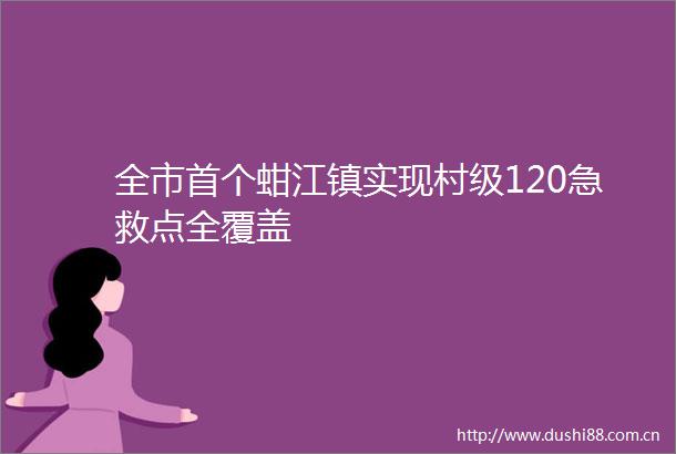 全市首个蚶江镇实现村级120急救点全覆盖