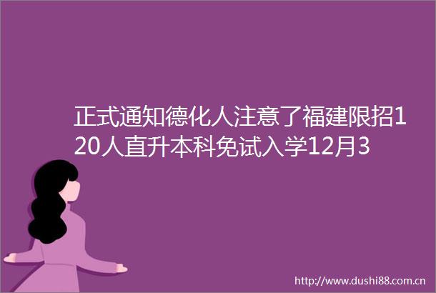 正式通知德化人注意了福建限招120人直升本科免试入学12月3日截止