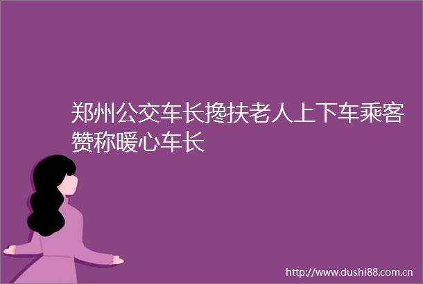 郑州公交车长搀扶老人上下车乘客赞称暖心车长