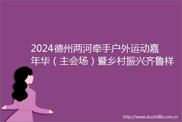 2024德州两河牵手户外运动嘉年华（主会场）暨乡村振兴齐鲁样板平原示范带宣传推介活动启动两河牵手平原开跑
