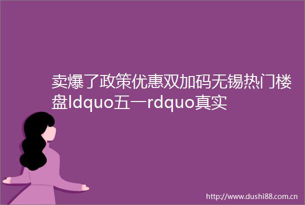 卖爆了政策优惠双加码无锡热门楼盘ldquo五一rdquo真实数据来了