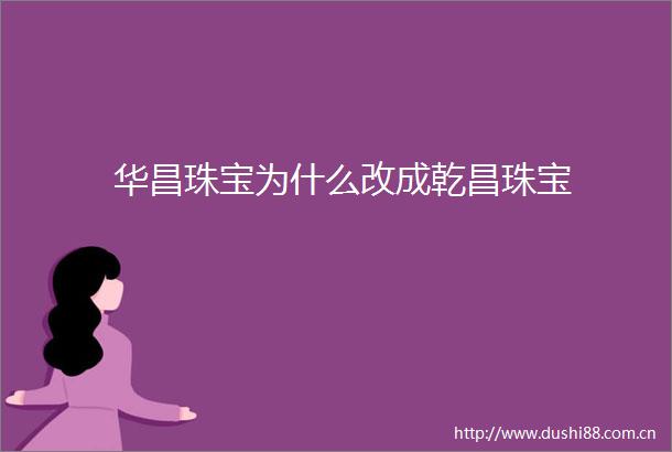 华昌珠宝为什么改成乾昌珠宝
