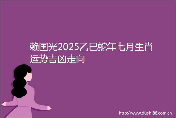 赖国光2025乙巳蛇年七月生肖运势吉凶走向