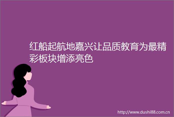 红船起航地嘉兴让品质教育为最精彩板块增添亮色