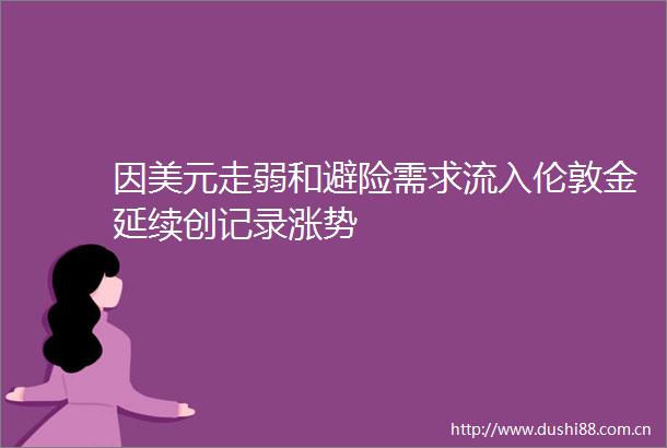 因美元走弱和避险需求流入伦敦金延续创记录涨势
