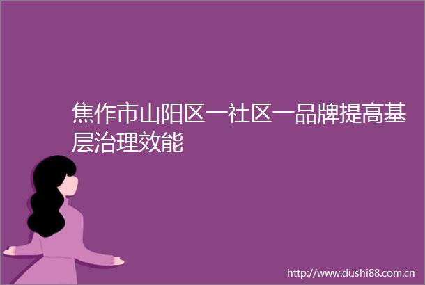 焦作市山阳区一社区一品牌提高基层治理效能