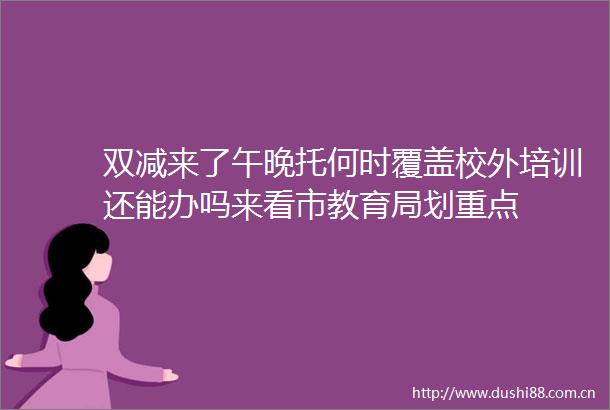 双减来了午晚托何时覆盖校外培训还能办吗来看市教育局划重点