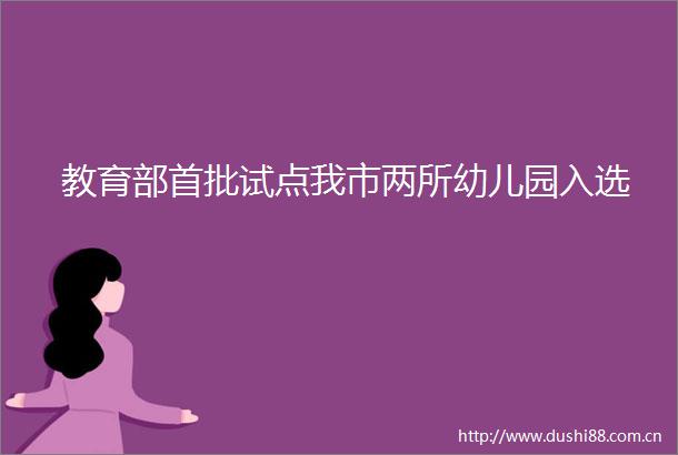 教育部首批试点我市两所幼儿园入选