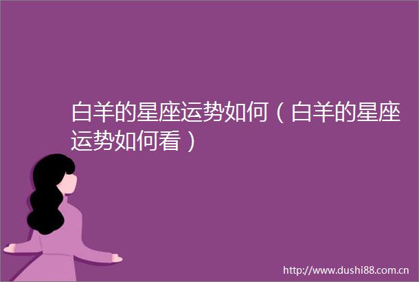白羊的星座运势如何（白羊的星座运势如何看）