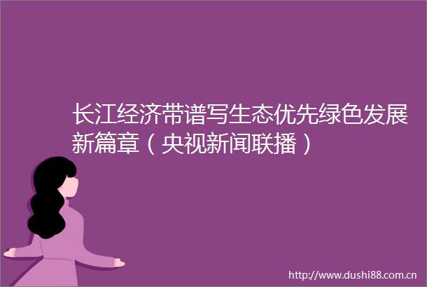长江经济带谱写生态优先绿色发展新篇章（央视新闻联播）