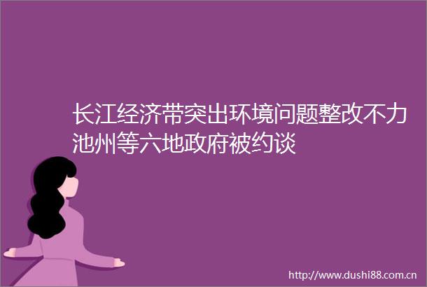 长江经济带突出环境问题整改不力池州等六地被约谈