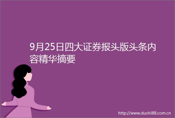 9月25日四大证券报头版头条内容精华摘要