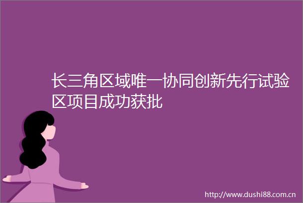长三角区域唯一协同创新先行试验区项目成功获批
