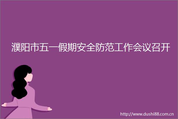 濮阳市五一假期安全防范工作会议召开