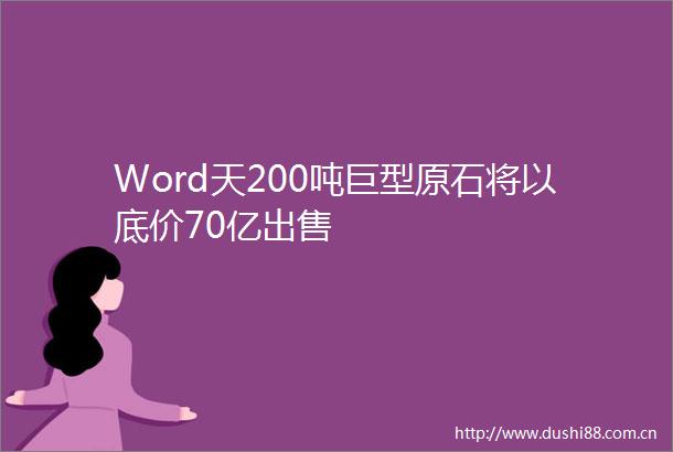 Word天200吨巨型原石将以底价70亿